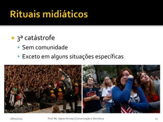  3ª catástrofe
 Sem comunidade
 Exceto em alguns situações específicas
Prof. Ms. Agnes Arruda | Comunicação e Semiótica26/05/2014 22
 
