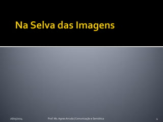 26/05/2014 Prof. Ms. Agnes Arruda | Comunicação e Semiótica 4
 