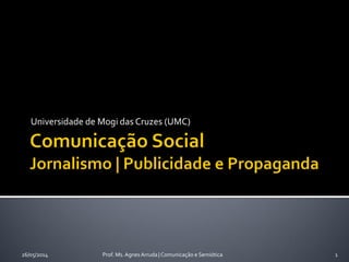 Universidade de Mogi das Cruzes (UMC)
26/05/2014 Prof. Ms. Agnes Arruda | Comunicação e Semiótica 1
 
