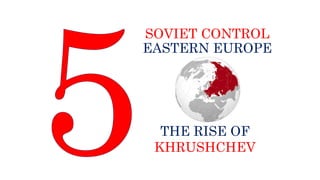 SOVIET CONTROL
EASTERN EUROPE
THE RISE OF
KHRUSHCHEV
 