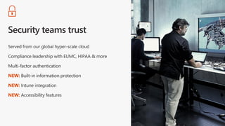 Served from our global hyper-scale cloud
Compliance leadership with EUMC, HIPAA & more
Multi-factor authentication
NEW: Built-in information protection
NEW: Intune integration
NEW: Accessibility features
 
