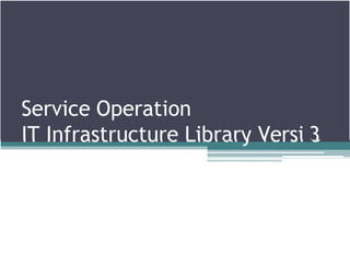 Service Operation
IT Infrastructure Library Versi 3
 