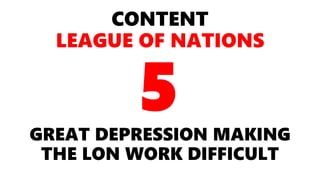 CONTENT
LEAGUE OF NATIONS
GREAT DEPRESSION MAKING
THE LON WORK DIFFICULT
5
 
