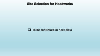 Site Selection for Headworks
 To be continued in next class
 
