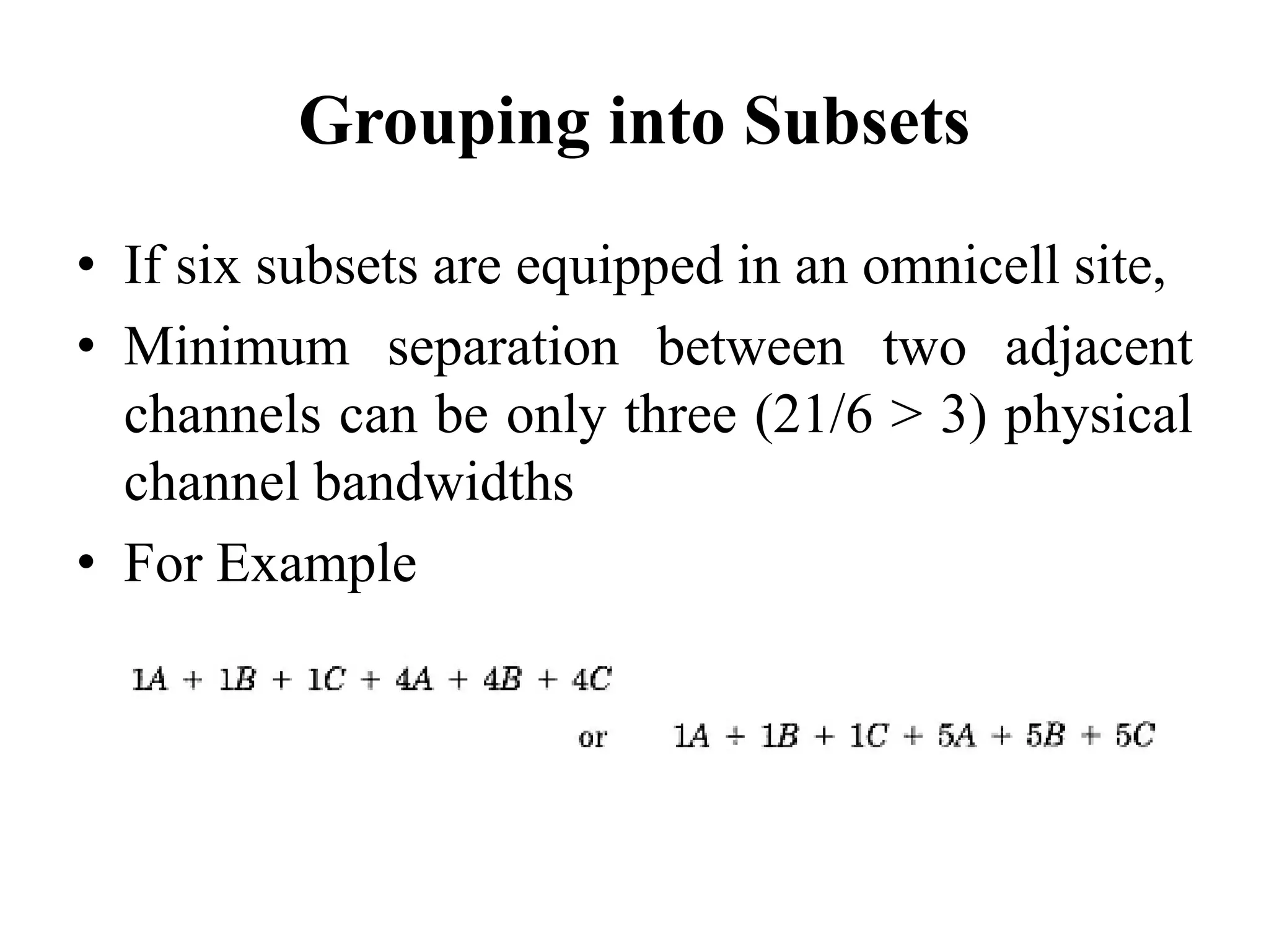 Grouping into Subsets
• If six subsets are equipped in an omnicell site,
• Minimum separation between two adjacent
channels can be only three (21/6 > 3) physical
channel bandwidths
• For Example
 