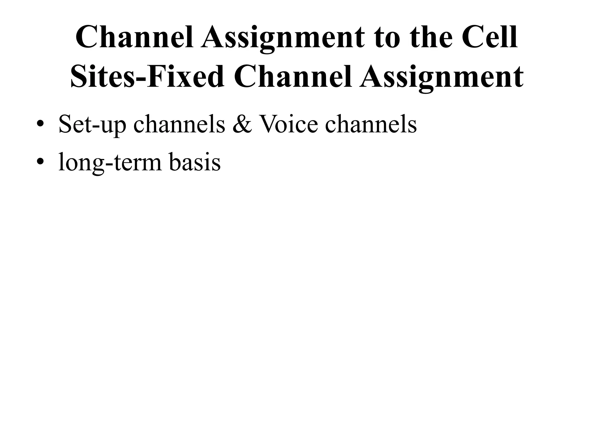 Channel Assignment to the Cell
Sites-Fixed Channel Assignment
• Set-up channels & Voice channels
• long-term basis
 