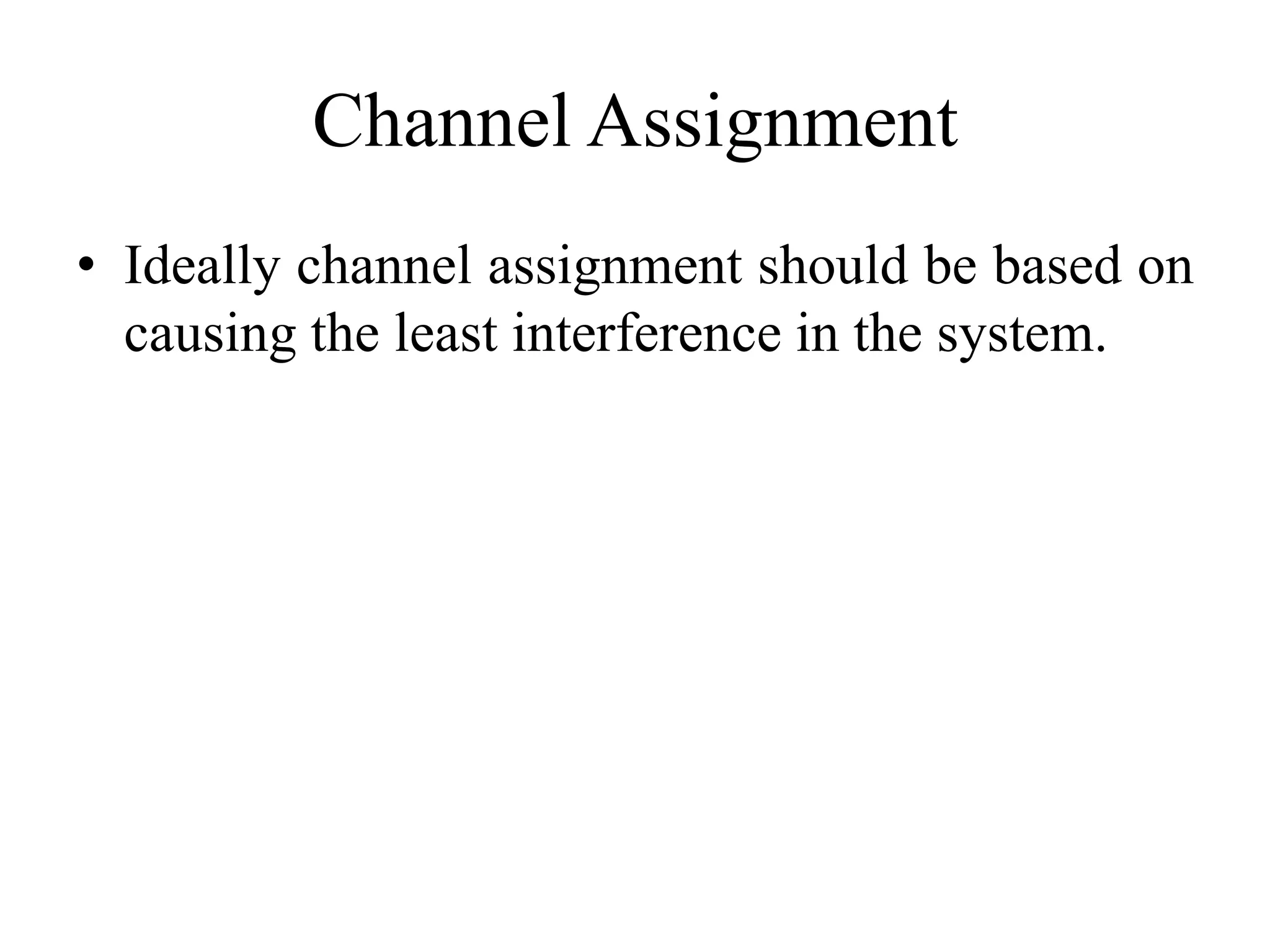 Channel Assignment
• Ideally channel assignment should be based on
causing the least interference in the system.
 