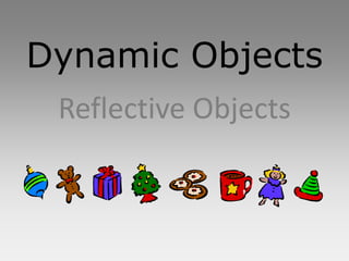 Dynamic Objects
 Reflective Objects
 