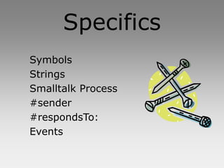 Specifics
Symbols
Strings
Smalltalk Process
#sender
#respondsTo:
Events
 