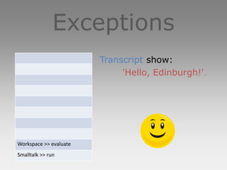 Exceptions
                        Transcript show:
                             'Hello, Edinburgh!'.




Workspace >> evaluate
Smalltalk >> run
 