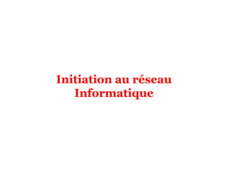 Initiation au réseau
Informatique
 