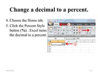 08/04/2025 115
Change a decimal to a percent.
4. Choose the Home tab.
5. Click the Percent Style
button (%) . Excel turns
the decimal to a percent.
 