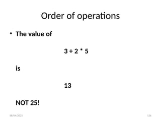 08/04/2025 126
Order of operations
• The value of
3 + 2 * 5
is
13
NOT 25!
 