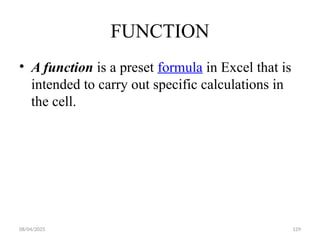 08/04/2025 129
FUNCTION
• A function is a preset formula in Excel that is
intended to carry out specific calculations in
the cell.
 