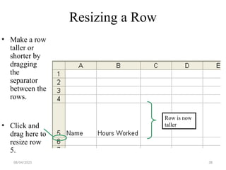 38
Resizing a Row
• Make a row
taller or
shorter by
dragging
the
separator
between the
rows.
• Click and
drag here to
resize row
5.
Row is now
taller
08/04/2025
 