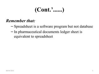 08/04/2025 5
(Cont.’......)
Remember that:
– Spreadsheet is a software program but not database
– In pharmaceutical documents ledger sheet is
equivalent to spreadsheet
 