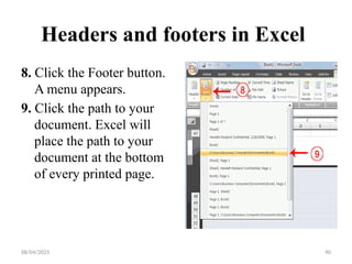 08/04/2025 90
Headers and footers in Excel
8. Click the Footer button.
A menu appears.
9. Click the path to your
document. Excel will
place the path to your
document at the bottom
of every printed page.
 