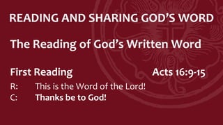 READING AND SHARING GOD’S WORD
The Reading of God’s Written Word
First Reading Acts 16:9-15
R: This is the Word of the Lord!
C: Thanks be to God!
 