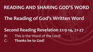 READING AND SHARING GOD’S WORD
The Reading of God’s Written Word
Second Reading Revelation 21:9-14, 21-27
R: This is the Word of the Lord!
C: Thanks be to God!
 