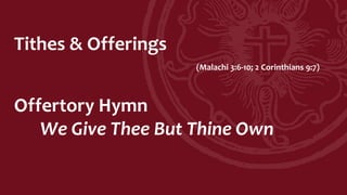 Tithes & Offerings
(Malachi 3:6-10; 2 Corinthians 9:7)
Offertory Hymn
We Give Thee But Thine Own
 