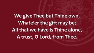 We give Thee but Thine own,
Whate’er the gift may be;
All that we have is Thine alone,
A trust, O Lord, from Thee.
 
