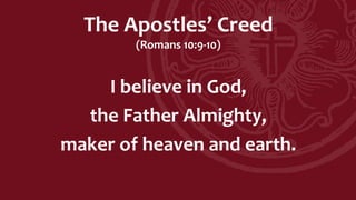 The Apostles’ Creed
(Romans 10:9-10)
I believe in God,
the Father Almighty,
maker of heaven and earth.
 