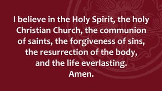 I believe in the Holy Spirit, the holy
Christian Church, the communion
of saints, the forgiveness of sins,
the resurrection of the body,
and the life everlasting.
Amen.
 