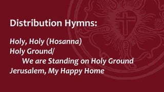Distribution Hymns:
Holy, Holy (Hosanna)
Holy Ground/
We are Standing on Holy Ground
Jerusalem, My Happy Home
 