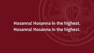 Hosanna! Hosanna in the highest.
Hosanna! Hosanna in the highest.
 