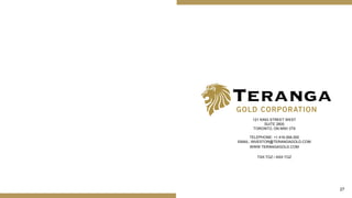27
121 KING STREET WEST
SUITE 2600
TORONTO, ON M5H 3T9
TELEPHONE: +1.416.594.000
EMAIL: INVESTOR@TERANGAGOLD.COM
WWW.TERANGAGOLD.COM
TSX:TGZ / ASX:TGZ
 