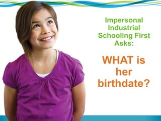 WHAT is
her
birthdate?
Impersonal
Industrial
Schooling First
Asks:
 
