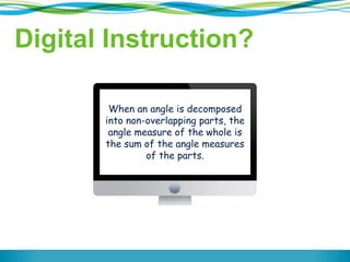 Digital Instruction?
When an angle is decomposed
into non-overlapping parts, the
angle measure of the whole is
the sum of the angle measures
of the parts.
 