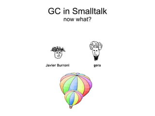 GC in Smalltalk
          now what?




Javier Burroni        gera
 