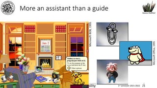 www.dadda.it roberto@dadda.it Excellence in usability 1st semester 2021-2022 21
More an assistant than a guide
Interaction design WEB DESIGN NABA 2014 Roberto DADDA 21
Microsoft
BOB,
1995
Microsoft
Office,
1995
 