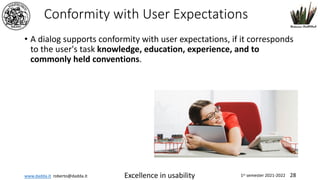 www.dadda.it roberto@dadda.it Excellence in usability 1st semester 2021-2022 28
Conformity with User Expectations
• A dialog supports conformity with user expectations, if it corresponds
to the user's task knowledge, education, experience, and to
commonly held conventions.
 