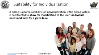 www.dadda.it roberto@dadda.it Excellence in usability 1st semester 2021-2022 30
Suitability for Individualization
• A dialog supports suitability for individualization, if the dialog system
is constructed to allow for modification to the user's individual
needs and skills for a given task.
30
 