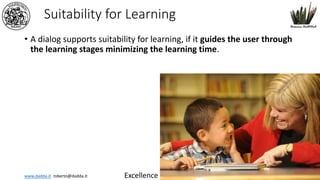 www.dadda.it roberto@dadda.it Excellence in usability 1st semester 2021-2022 31
Suitability for Learning
• A dialog supports suitability for learning, if it guides the user through
the learning stages minimizing the learning time.
31
 