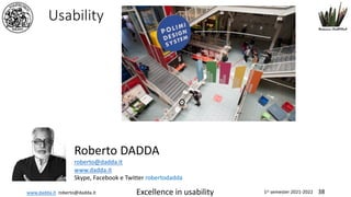 www.dadda.it roberto@dadda.it Excellence in usability 1st semester 2021-2022 38
Usability
Roberto DADDA
roberto@dadda.it
www.dadda.it
Skype, Facebook e Twitter robertodadda
 