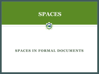 SPACES

SPACES IN FORMAL DOCUMENTS

 