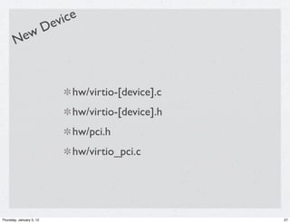 ev ice
           D
       New



                              hw/virtio-[device].c
                              hw/virtio-[device].h
                              hw/pci.h
                              hw/virtio_pci.c




Thursday, January 5, 12                              27
 