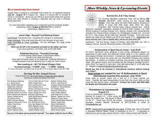 Be a missionary from home!                                                                   More Weekly News & Up-coming Events
Angela Dillon is helping to coordinate host homes for 15 Japanese students
July 20 - August 10 in Oregon City. Japan is a country with no concept of
                                                                                                                                 Summer B.L.A.S.T Day Camps
Christ or Christianity. Would you be willing to spend three weeks this summer
along with other families in showing a Japanese teen girl what a Christian                                  Our Summer Ministries Leadership Team will be offering SIX
family looks like?                                                                                          Summer B.L.A.S.T. (Bible Learning and Skill Training) Day
                                                                                                            Camps. Each day camp will teach Bible lessons focusing on
  For more information regarding your involvement and the exchange student                                  getting to know God AND basic skills within the camp
          scheduling, contact Angela at 503-419-7721 or email to:                                           emphasis. Skill Training Camp options planned are: Sports
                         peasinapod_7@yahoo.com.                                            Spectrum (volleyball, basketball, baseball & track & field) (Grades 1-4); Chef
                                                                                            School (cooking & grilling) (Grades 2-6); Sewing (Grades 4-6); Horsemanship
                                                                                            (Grades 2-6); Drama & Music (Grades 1-6); Photography (Grades 3-6). Summer
                Junior High - Recycle Fund Raising Project                                  B.L.A.S.T. Day Camps will be 10am-2pm, Monday-Thursday. Three skill camp
Cell Phones Cell phones only. Accepting NO chargers or accessories.                         options per week will be offered July 26-29 and August 9-12. Registration are
                                                                                            being received now! Plan to register early, camps will close when full!
Inkjet Cartridges Only small sizes that will fit into the palm of your hand.
Laser Cartridges & Toner Cartridges NO fax cartridges, NO large printer                     Questions? Call Sue Burson, Pastor of Children, (503) 656-8582, ext. 106, or
cartridges.                                                                                 Raelene Gilmore, Summer Ministries Director, (503) 656-1218.
     Items can be left in the receptacle provided on the lobby coat rack.                      --------------------------------------------------------------------------------------------------------------
              If you have questions, call Pastor Josh at 503 804-4088.
                                                                                                          Ambassadors in Sport Soccer Camp ~ July 20-24
                                                                                            An OCEC sponsored camp designed to give young, developing players an
                 Celebrate Recovery - Thursday Evenings                                     opportunity to learn basic and advanced soccer skills in a fun, positive and
               ..a Christ-centered, Biblical based 12-step program dealing                  encouraging Christian environment. Coaches are highly experienced pro/semi-
                           with life’s hurts, habits and hang-ups!
                                                                                            pro players from around the world who are committed Christians and positive
      Using eight principles based on the beatitudes, Celebrate Recovery is
                                                                                            role models. In addition to excellent coaching, they provide a daily life-related
       changing people’s lives and allowing them to step into God’s Grace.
                                                                                            Team Talk geared toward communicating the life-changing message found in
              Now meeting at -- 921 7th Street (Oregon City)                                God’s Word. For Ages 6-16; 9am-3pm. Cost: $90 before May 31; $100 after May
         Thursday Evenings:  6:00PM - meal               7:00PM - meeting                 31. Register at www.ambassadorssoccercamps.com.
 For more information, call Mike Cross at 503 867-3157 or Dyann Miller at 503 557-7998.     Would you like to be involved in international missions without leaving
                                                                                            your home?
                      Serving In Our Armed Forces                                              Host homes are needed for our 15 Ambassadors in Sport
           Pray for those from our church family or those who have relatives                        international coaches this summer, July 18-25.
                       serving our country and away from home.                              Hosts need to provide meals and a bed for 2 or more coaches per
Tim Anderson-Marines         Chol & Heidi Kim-Air Force      Nathan Phillips-Army
                                                                                            home. Coaches will need transportation to and from the church daily as they
A.J. Asche-Army              Peter Knight-Army               Scott E. Pierce-Army           coach the AIS Soccer Camp. Interested? Contact Val Cutter (503 650-2468)
Mac Ashford-Marines          John Koyama-Air Force           Douglas Rosenburg-Marine       for details and information this week.
Jesse Atay- Marines          Rick Koyama-Army                Brandon E. Rouse-Marine
Jeff Boone-Marines           Rocky LaChance-Air Force        Jon Shelton-Army
Amanda Erickson-Army         Kevin Larson-Air Force          Brandon Smith-Army                 Primetimers to Leavenworth
Michael Carlson-Air Force    Bryan Lietzke-Air Force         Justin Solem-Marine                                  August 3-5
Brian Christensen-Marines    Brandon Little-Navy             Kyle Steputis-Air Force        A trip to Leavenworth, Washington is
Jeremy Delany-Army           Brian McCartney-Marines         Nathan Tegeler-Air Force       planned for August 3-5. Come along and
Tim Delany-Army              Sarah Miller-Army               Rebecca Tucker-Navy            enjoy the outdoor play, The Sound of Music
Keith Forsman-Marine         Shawn Miller-Army               Chad VanDeWalker-Marines       on the 3rd. Ticket cost: $14.00 per person. Carpooling and housing to be
Jessica Fosburg-Air Force    Eric McPherson-Army             Stacey Virgin-Navy             arranged. Contact Mardell Hohensee at 503-722-4340 or email at
Garbe, Paul-Army             Amy Gail Mason-Air Force        David Walt-Marine              rfhonsee@clear.net.
Cory Griggs                  Mark Matautia-Army              Bill Weatherell-Army
David Hatlee-Army            Torrey Meharry-Navy             Cameron Workman-Marines
Daniel Hoskins-Army          Valiant Mueller-Army            David Wolrey-Navy              NOTE: Tickets will be purchased this next week. Another play, How to Succeed
                                                                                            in Business Without Really Trying, is presented on the 4th. If interested in
Have any of the above service personnel returned? If so, please notify the church office.   attending the second play, please mention it when making contact with Mardell.
 