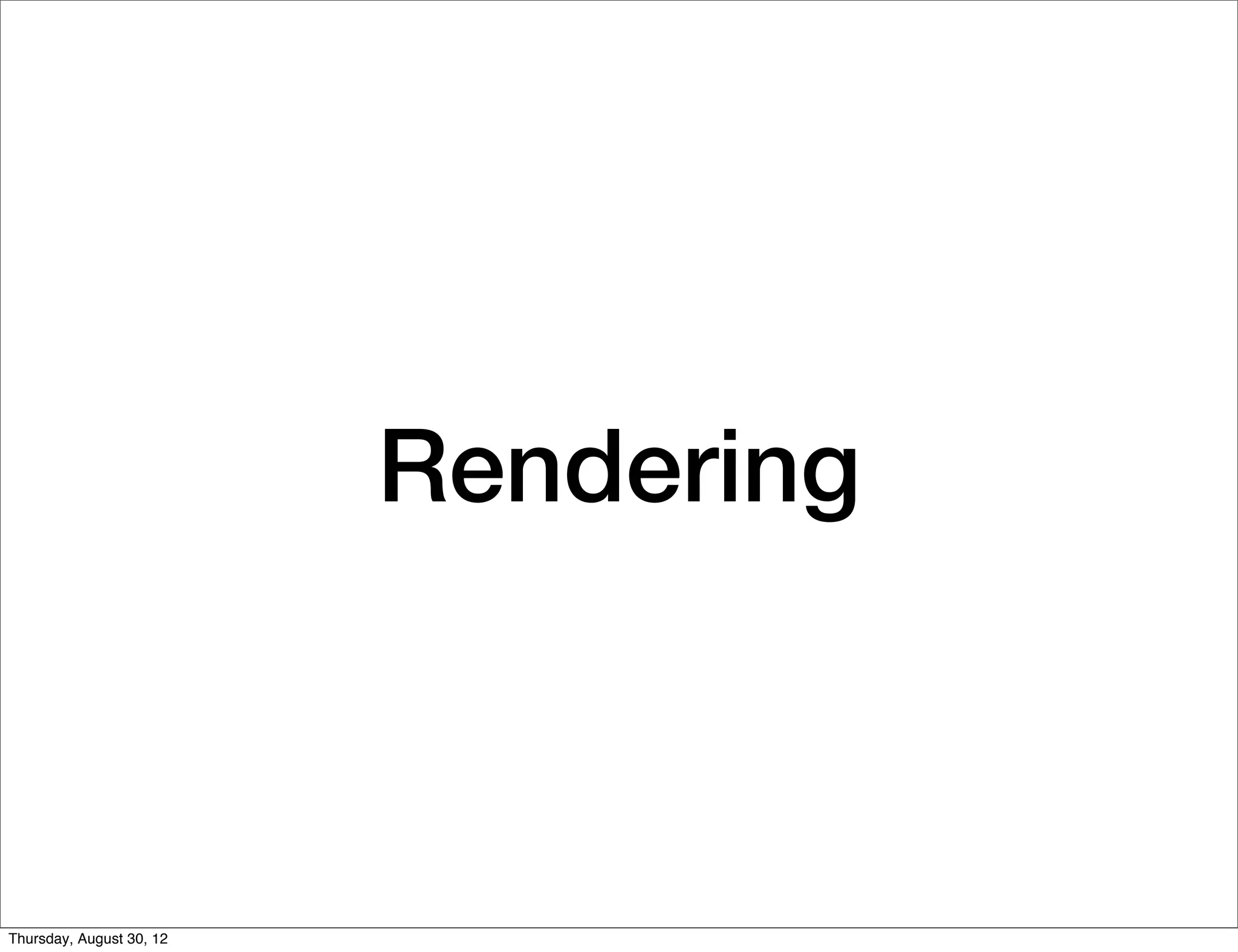 Rendering



Thursday, August 30, 12
 