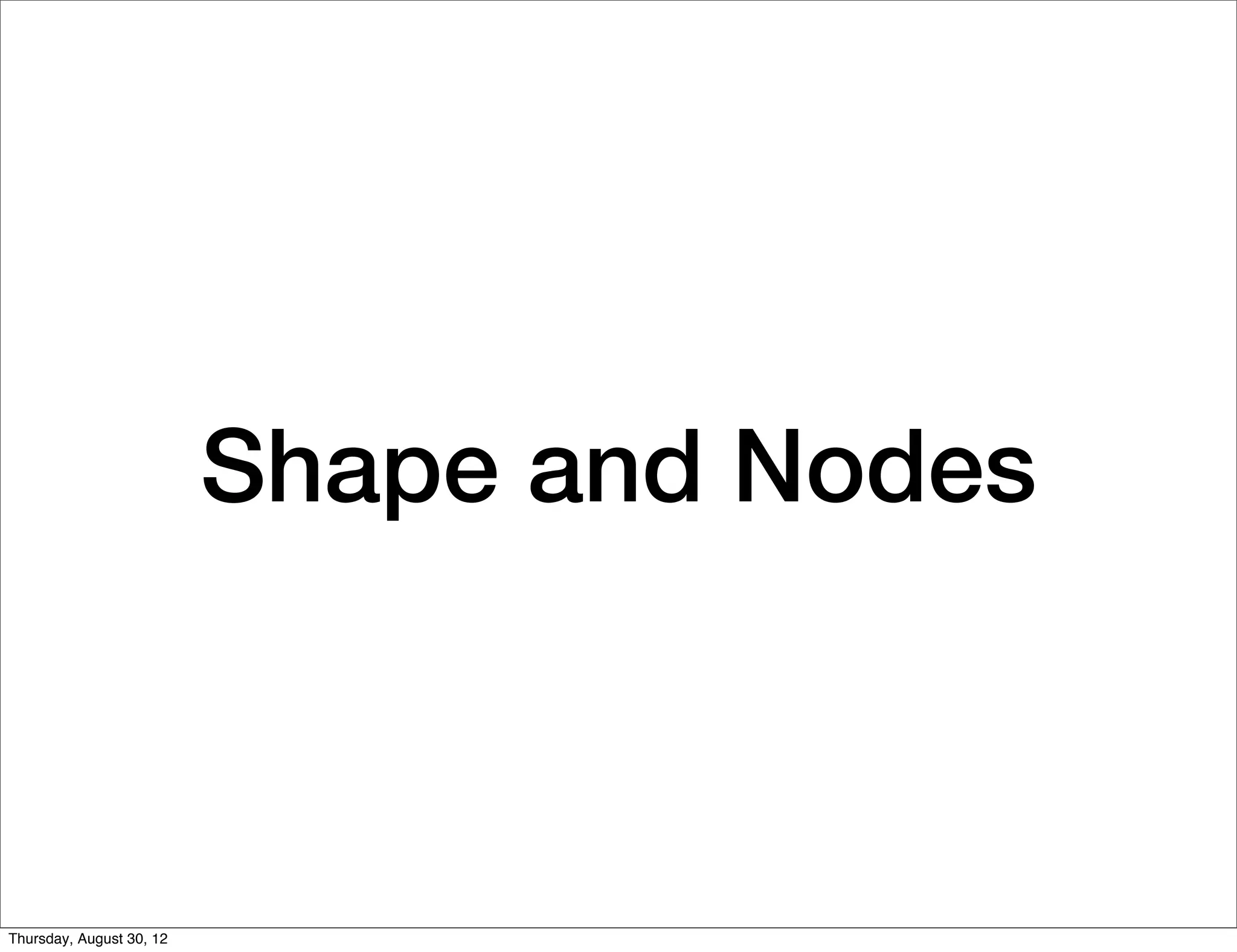 Shape and Nodes



Thursday, August 30, 12
 