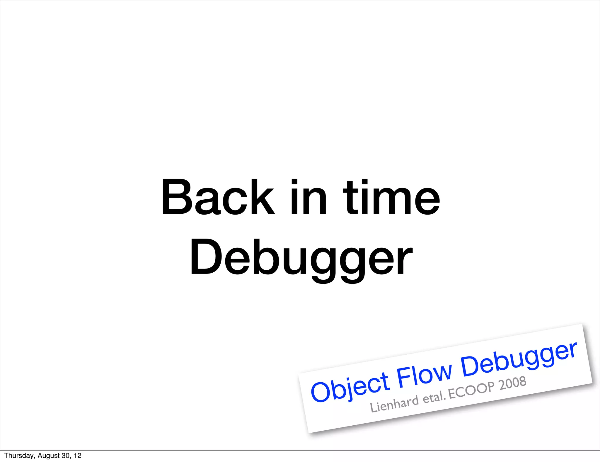 Back in time
                           Debugger

                                                        Debu gger
                                              w
                                           Floal. ECOOP 2008
                                O   b ject  nhard e
                                                    t
                                        Lie


Thursday, August 30, 12
 