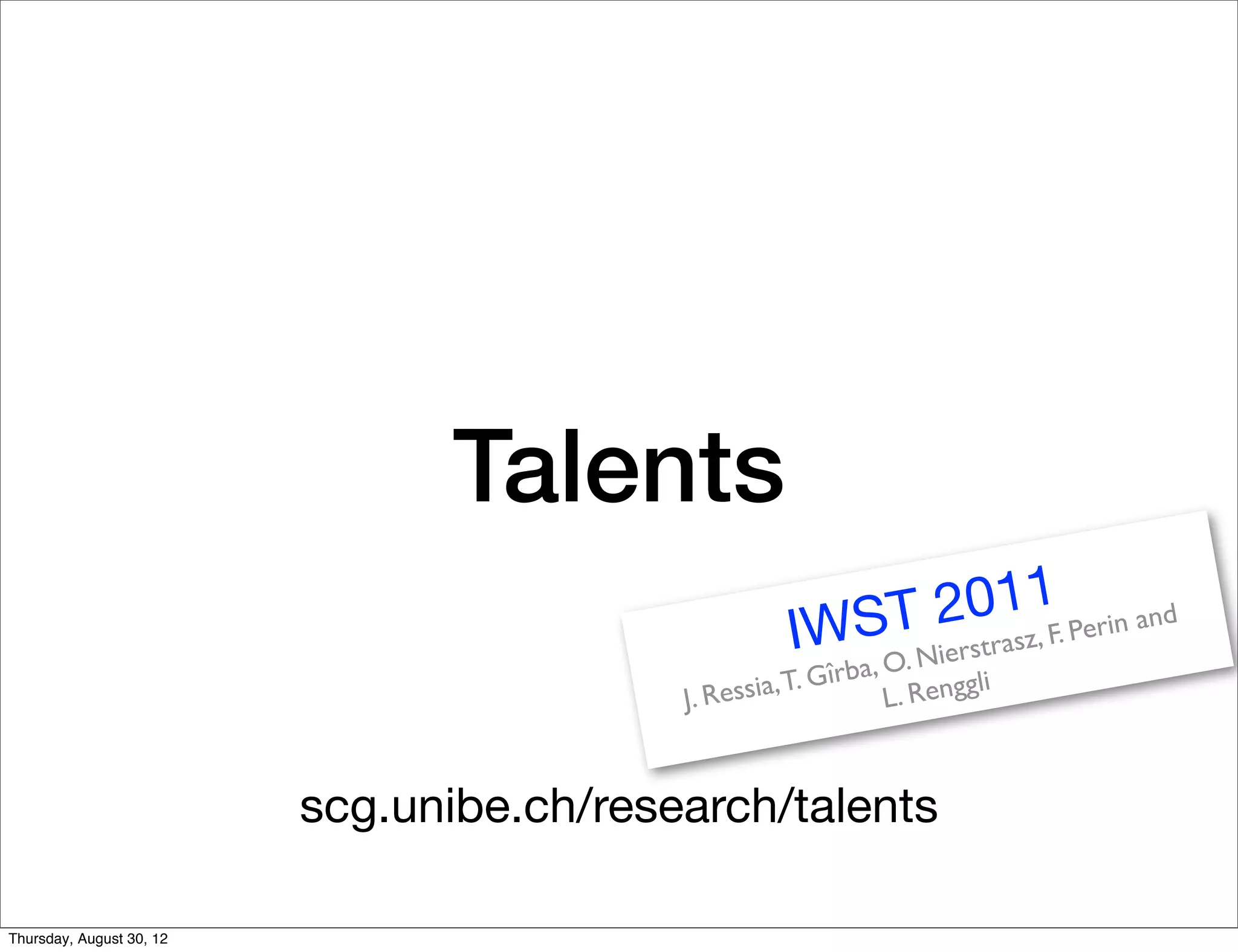 Talents
                                                             ST 2 011F. Perin and
                                                      IW                ie rstrasz,
                                                            îr ba, O. N gli
                                           J. Re ssia, T. G        L. Reng


                          scg.unibe.ch/research/talents

Thursday, August 30, 12
 