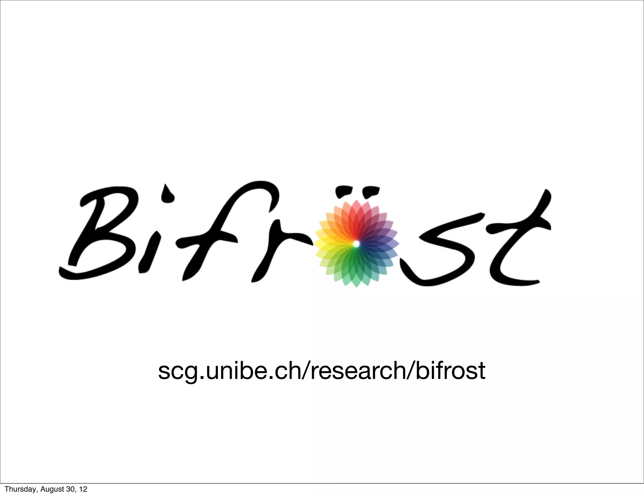 scg.unibe.ch/research/bifrost



Thursday, August 30, 12
 