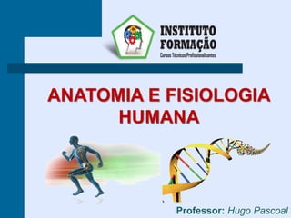 ANATOMIA E FISIOLOGIA
HUMANA
Professor: Hugo Pascoal
 