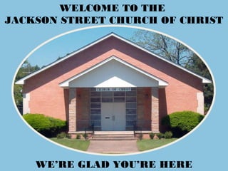 WELCOME TO THE
JACKSON STREET CHURCH OF CHRIST
WE’RE GLAD YOU’RE HERE
 
