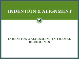 INDENTION & ALIGNMENT

INDENTION &ALIGNMENT IN FORMAL
D O C U M E N TS

 