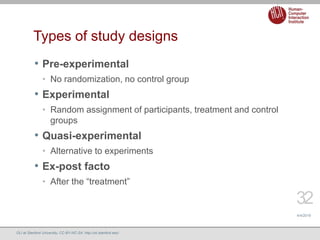 Types of study designs
• Pre-experimental
• No randomization, no control group
• Experimental
• Random assignment of parti...